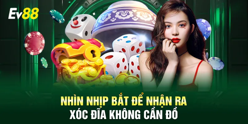 Nhìn nhịp bắt để nhận ra Xóc Đĩa không cần đồ